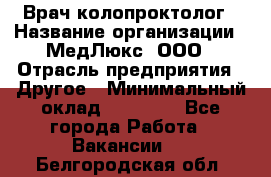 Врач-колопроктолог › Название организации ­ МедЛюкс, ООО › Отрасль предприятия ­ Другое › Минимальный оклад ­ 30 000 - Все города Работа » Вакансии   . Белгородская обл.